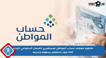 «خطوة مهمة» حساب المواطن لمستفيدي الضمان الاجتماعي الجديد 1447 كيف تستعلم بسهولة وسرعة